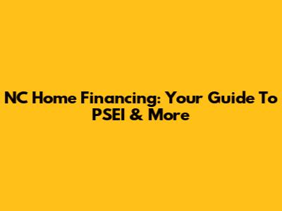 NC Home Financing: Your Guide To PSEI & More