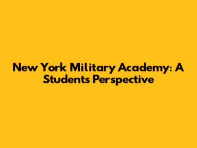 New York Military Academy: A Student's Perspective
