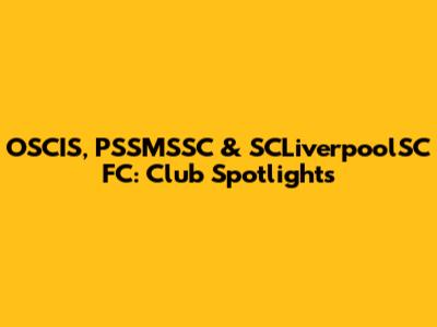 OSCIS, PSSMSSC & SCLiverpoolSC FC: Club Spotlights