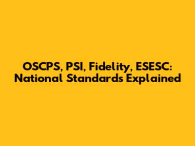 OSCPS, PSI, Fidelity, ESESC: National Standards Explained
