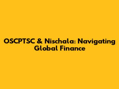 OSCPTSC & Nischala: Navigating Global Finance