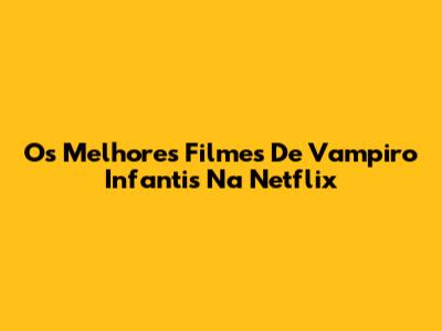 Os Melhores Filmes De Vampiro Infantis Na Netflix