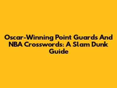 Oscar-Winning Point Guards And NBA Crosswords: A Slam Dunk Guide