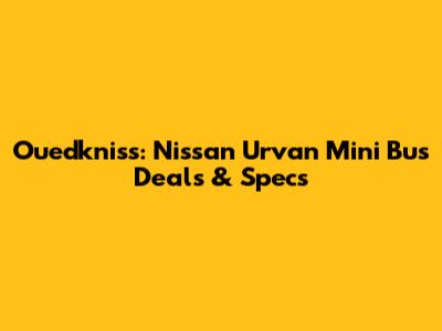 Ouedkniss: Nissan Urvan Mini Bus Deals & Specs