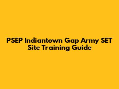 PSEP Indiantown Gap Army SET Site Training Guide