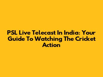 PSL Live Telecast In India: Your Guide To Watching The Cricket Action