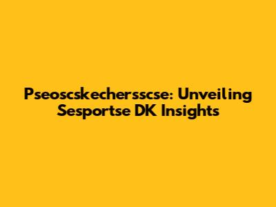 Pseoscskechersscse: Unveiling Sesportse DK Insights
