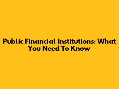 Public Financial Institutions: What You Need To Know