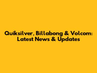 Quiksilver, Billabong & Volcom: Latest News & Updates