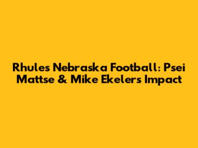 Rhule's Nebraska Football: Psei Mattse & Mike Ekeler's Impact