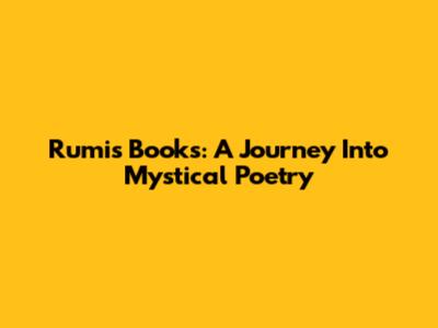 Rumi's Books: A Journey Into Mystical Poetry