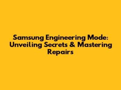 Samsung Engineering Mode: Unveiling Secrets & Mastering Repairs