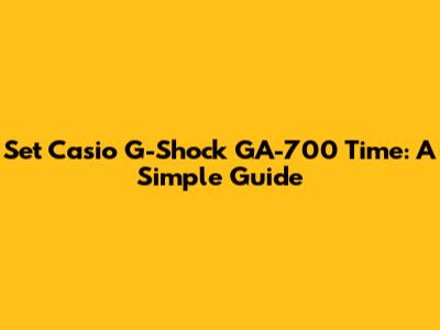 Set Casio G-Shock GA-700 Time: A Simple Guide