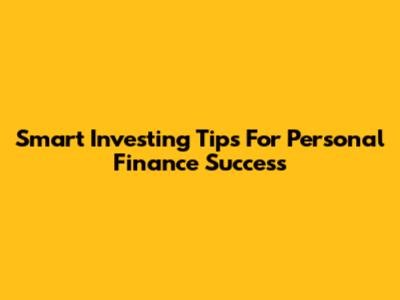 Smart Investing Tips For Personal Finance Success