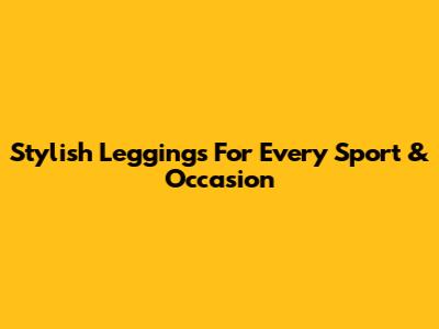 Stylish Leggings For Every Sport & Occasion