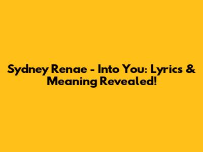 Sydney Renae - Into You: Lyrics & Meaning Revealed!