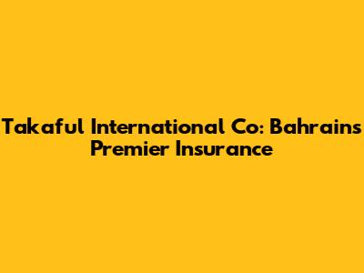Takaful International Co: Bahrain's Premier Insurance