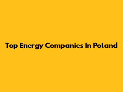Top Energy Companies In Poland