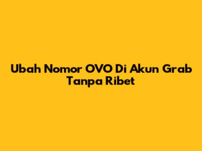 Ubah Nomor OVO Di Akun Grab Tanpa Ribet