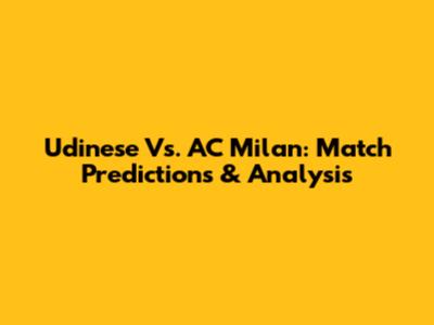 Udinese Vs. AC Milan: Match Predictions & Analysis