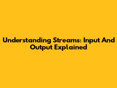 Understanding Streams: Input And Output Explained