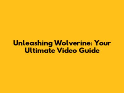 Unleashing Wolverine: Your Ultimate Video Guide