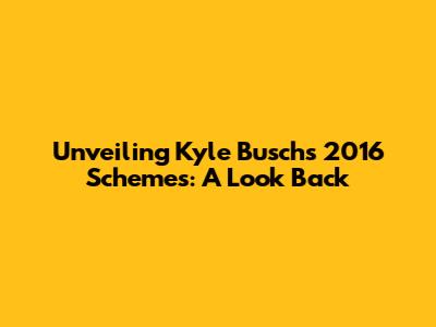 Unveiling Kyle Busch's 2016 Schemes: A Look Back