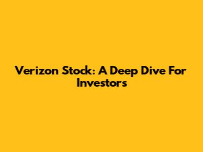 Verizon Stock: A Deep Dive For Investors