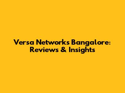 Versa Networks Bangalore: Reviews & Insights