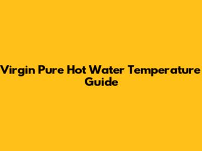 Virgin Pure Hot Water Temperature Guide
