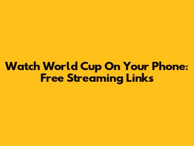 Watch World Cup On Your Phone: Free Streaming Links