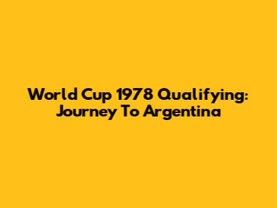 World Cup 1978 Qualifying: Journey To Argentina